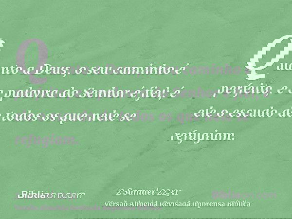 Quanto a Deus, o seu caminho é perfeito, e a palavra do Senhor é fiel; é ele o escudo de todos os que nele se refugiam.