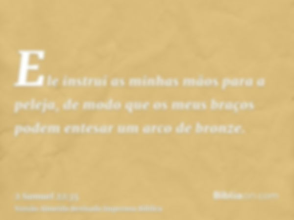 Ele instrui as minhas mãos para a peleja, de modo que os meus braços podem entesar um arco de bronze.