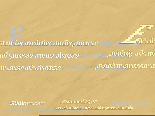 Ele instrui as minhas mãos para a peleja, de modo que os meus braços podem entesar um arco de bronze.