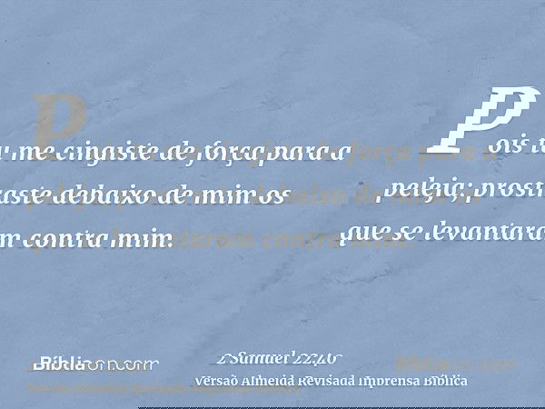 Pois tu me cingiste de força para a peleja; prostraste debaixo de mim os que se levantaram contra mim.