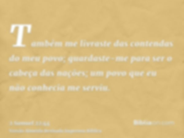 Também me livraste das contendas do meu povo; guardaste-me para ser o cabeça das nações; um povo que eu não conhecia me serviu.