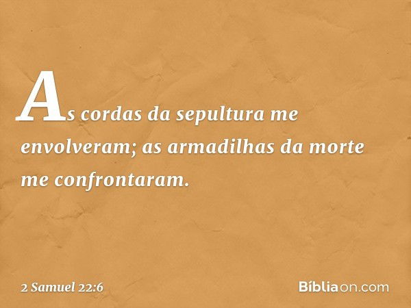 As cordas da sepultura me envolveram;
as armadilhas da morte
me confrontaram. -- 2 Samuel 22:6