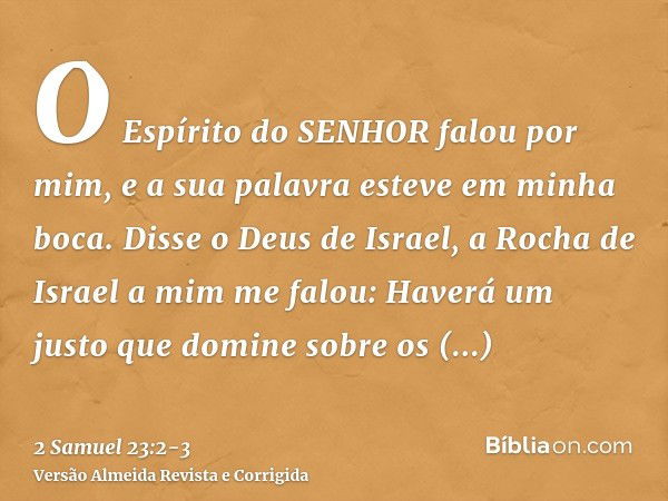 O Espírito do SENHOR falou por mim, e a sua palavra esteve em minha boca.Disse o Deus de Israel, a Rocha de Israel a mim me falou: Haverá um justo que domine so