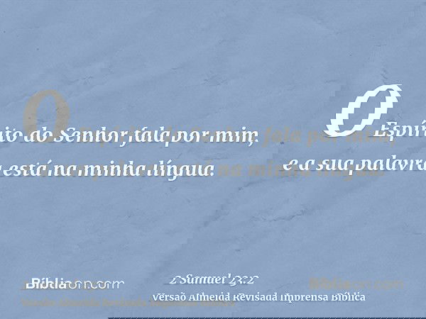 O Espírito do Senhor fala por mim, e a sua palavra está na minha língua.