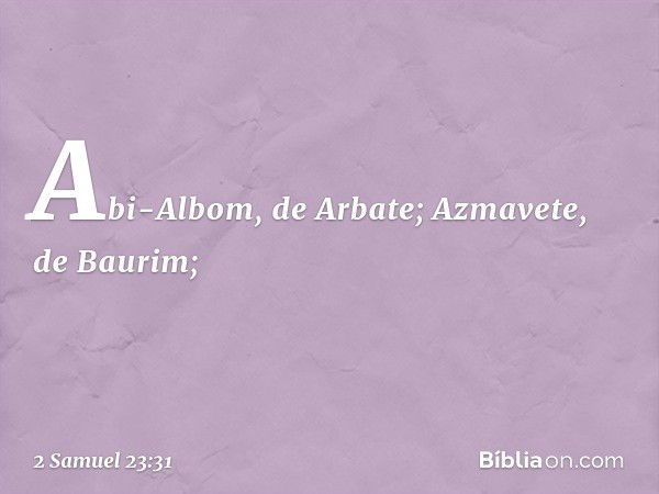 Abi-Albom, de Arbate;
Azmavete, de Baurim; -- 2 Samuel 23:31