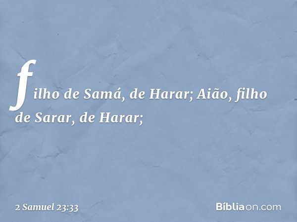 filho de Samá, de Harar;
Aião, filho de Sarar, de Harar; -- 2 Samuel 23:33