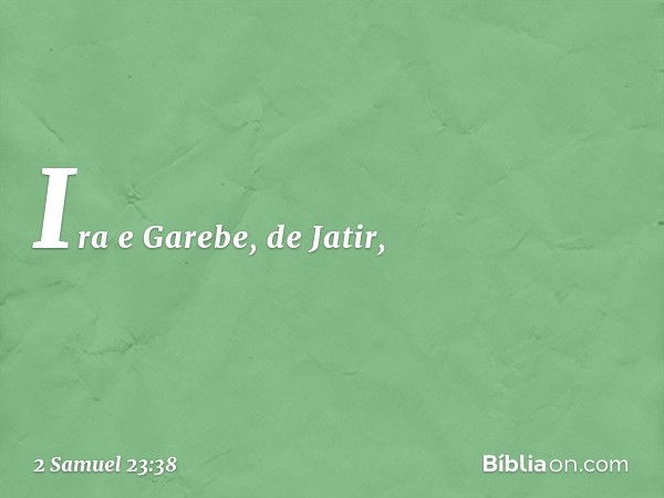 Ira e Garebe, de Jatir, -- 2 Samuel 23:38