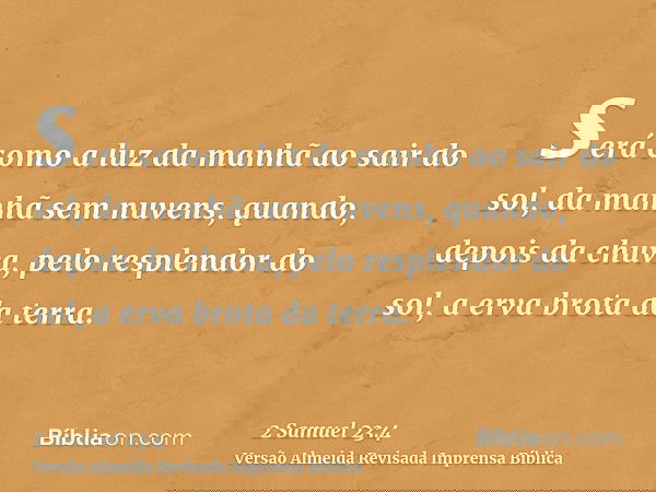 será como a luz da manhã ao sair do sol, da manhã sem nuvens, quando, depois da chuva, pelo resplendor do sol, a erva brota da terra.