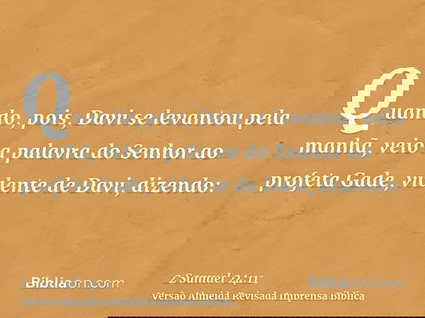Quando, pois, Davi se levantou pela manhã, veio a palavra do Senhor ao profeta Gade, vidente de Davi, dizendo: