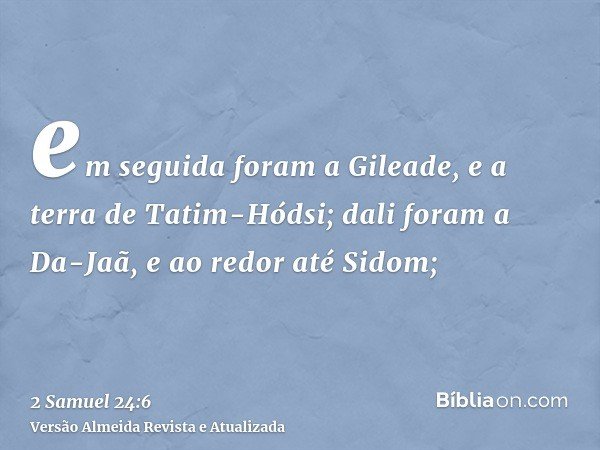 em seguida foram a Gileade, e a terra de Tatim-Hódsi; dali foram a Da-Jaã, e ao redor até Sidom;