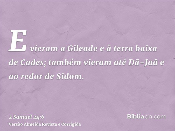 E vieram a Gileade e à terra baixa de Cades; também vieram até Dã-Jaã e ao redor de Sidom.