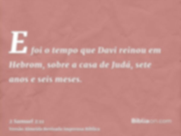 E foi o tempo que Davi reinou em Hebrom, sobre a casa de Judá, sete anos e seis meses.