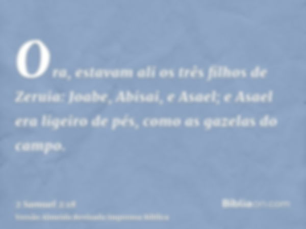 Ora, estavam ali os três filhos de Zeruia: Joabe, Abisai, e Asael; e Asael era ligeiro de pés, como as gazelas do campo.