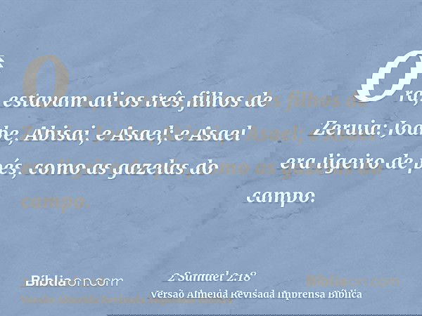 Ora, estavam ali os três filhos de Zeruia: Joabe, Abisai, e Asael; e Asael era ligeiro de pés, como as gazelas do campo.