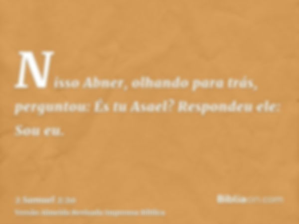 Nisso Abner, olhando para trás, perguntou: És tu Asael? Respondeu ele: Sou eu.