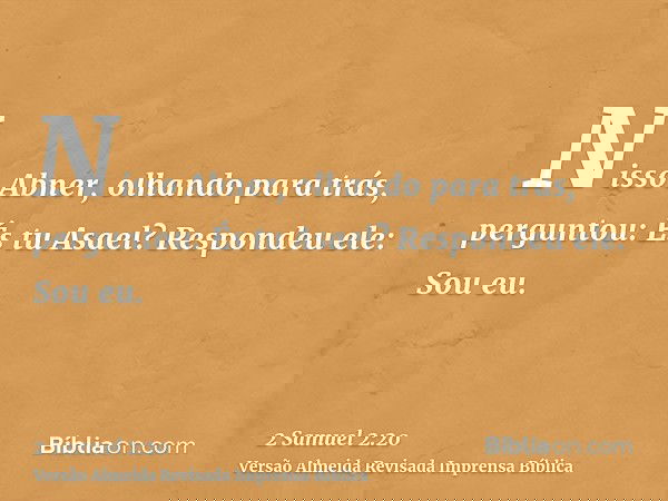Nisso Abner, olhando para trás, perguntou: És tu Asael? Respondeu ele: Sou eu.