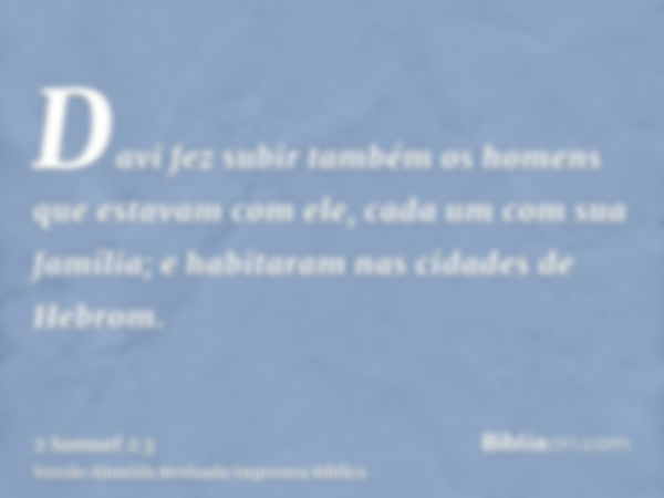 Davi fez subir também os homens que estavam com ele, cada um com sua família; e habitaram nas cidades de Hebrom.