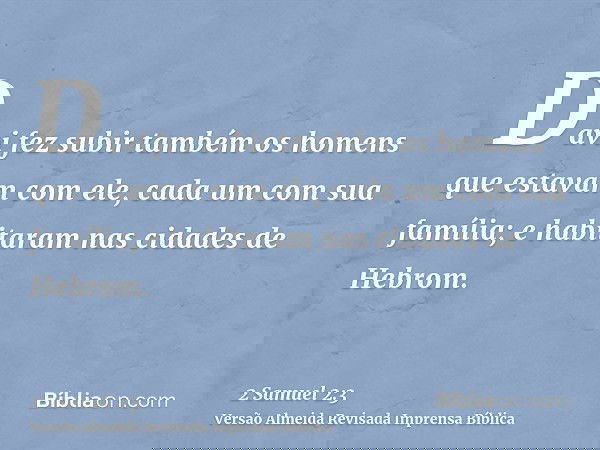 Davi fez subir também os homens que estavam com ele, cada um com sua família; e habitaram nas cidades de Hebrom.