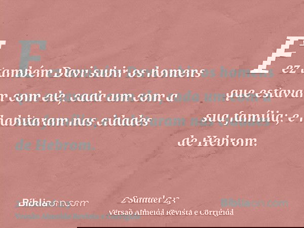 Fez também Davi subir os homens que estavam com ele, cada um com a sua família; e habitaram nas cidades de Hebrom.