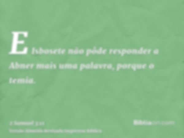 E Isbosete não pôde responder a Abner mais uma palavra, porque o temia.