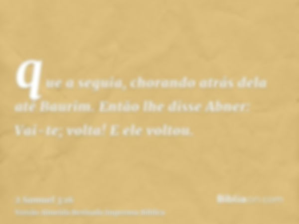 que a seguia, chorando atrás dela até Baurim. Então lhe disse Abner: Vai-te; volta! E ele voltou.