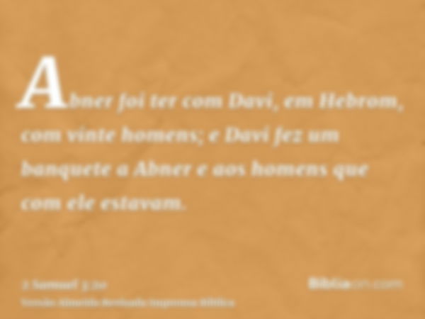 Abner foi ter com Davi, em Hebrom, com vinte homens; e Davi fez um banquete a Abner e aos homens que com ele estavam.