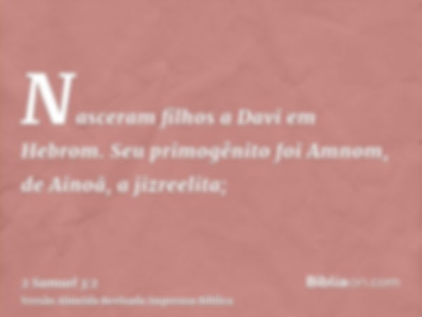 Nasceram filhos a Davi em Hebrom. Seu primogênito foi Amnom, de Ainoã, a jizreelita;