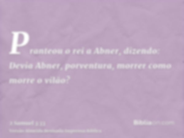 Pranteou o rei a Abner, dizendo: Devia Abner, porventura, morrer como morre o vilão?