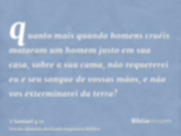 quanto mais quando homens cruéis mataram um homem justo em sua casa, sobre a sua cama, não requererei eu e seu sangue de vossas mãos, e não vos exterminarei da 