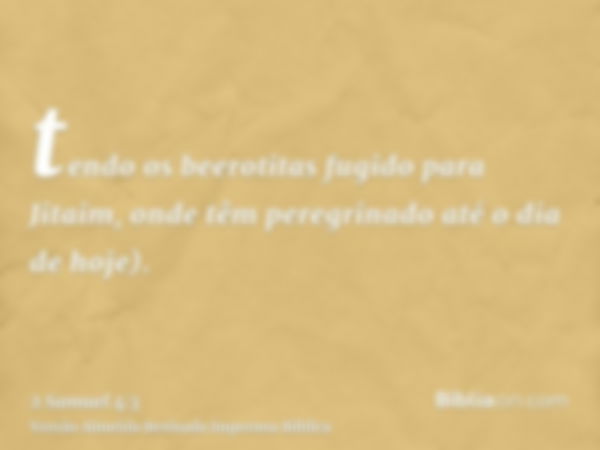 tendo os beerotitas fugido para Jitaim, onde têm peregrinado até o dia de hoje).