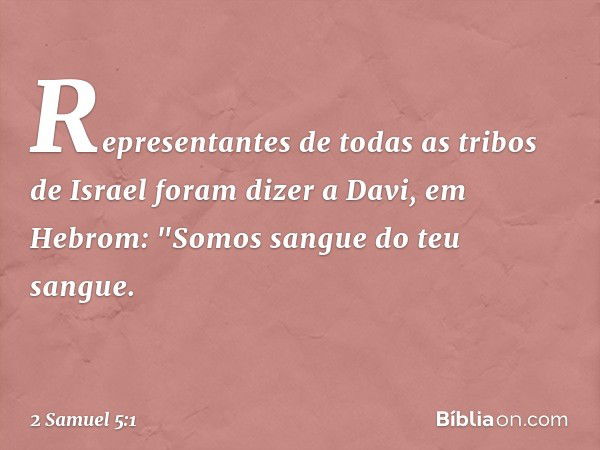 Representantes de todas as tribos de Israel foram dizer a Davi, em Hebrom: "Somos sangue do teu sangue. -- 2 Samuel 5:1