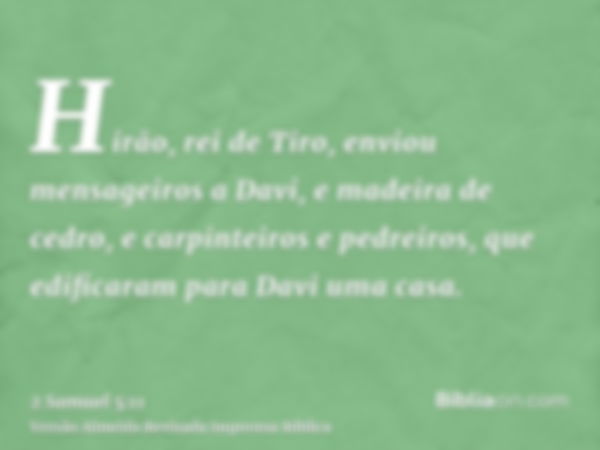 Hirão, rei de Tiro, enviou mensageiros a Davi, e madeira de cedro, e carpinteiros e pedreiros, que edificaram para Davi uma casa.