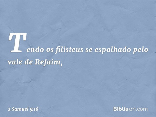 Tendo os filisteus se espalhado pelo vale de Refaim, -- 2 Samuel 5:18