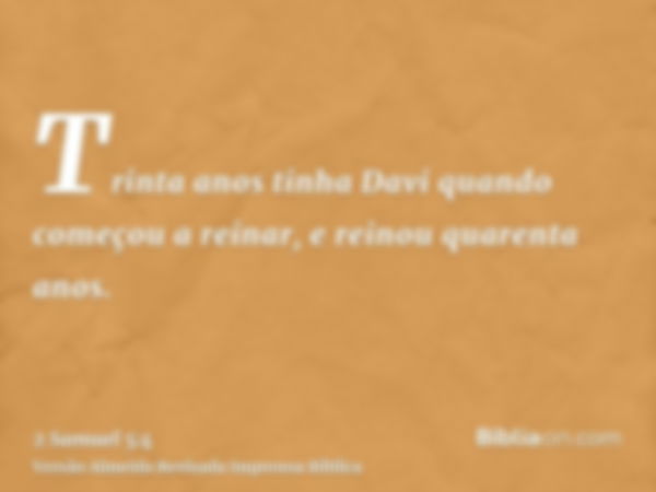 Trinta anos tinha Davi quando começou a reinar, e reinou quarenta anos.