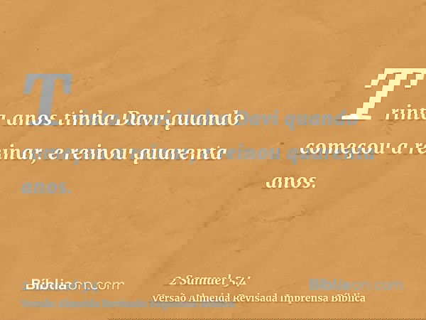 Trinta anos tinha Davi quando começou a reinar, e reinou quarenta anos.