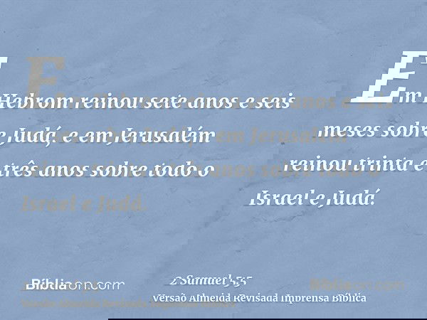 Em Hebrom reinou sete anos e seis meses sobre Judá, e em Jerusalém reinou trinta e três anos sobre todo o Israel e Judá.