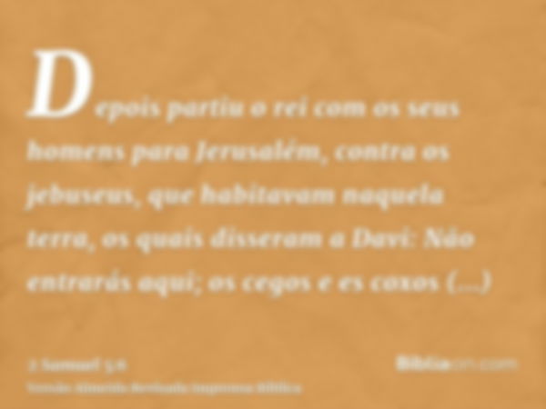 Depois partiu o rei com os seus homens para Jerusalém, contra os jebuseus, que habitavam naquela terra, os quais disseram a Davi: Não entrarás aqui; os cegos e 