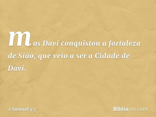 mas Davi conquistou a fortaleza de Sião, que veio a ser a Cidade de Davi. -- 2 Samuel 5:7