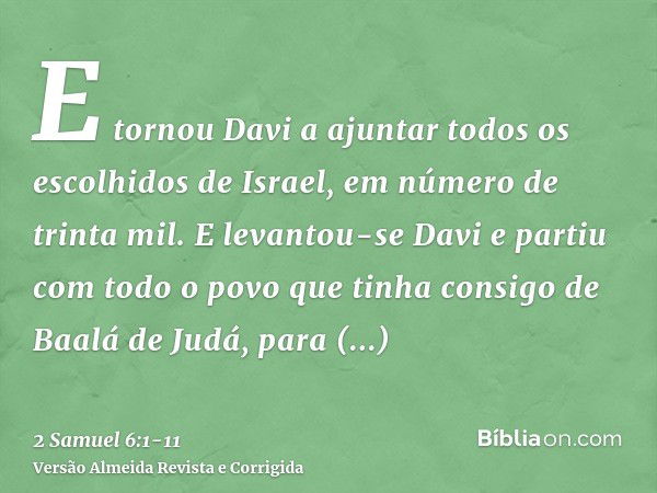 E tornou Davi a ajuntar todos os escolhidos de Israel, em número de trinta mil.E levantou-se Davi e partiu com todo o povo que tinha consigo de Baalá de Judá, p