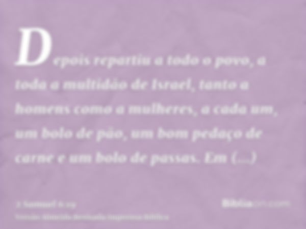 Depois repartiu a todo o povo, a toda a multidão de Israel, tanto a homens como a mulheres, a cada um, um bolo de pão, um bom pedaço de carne e um bolo de passa