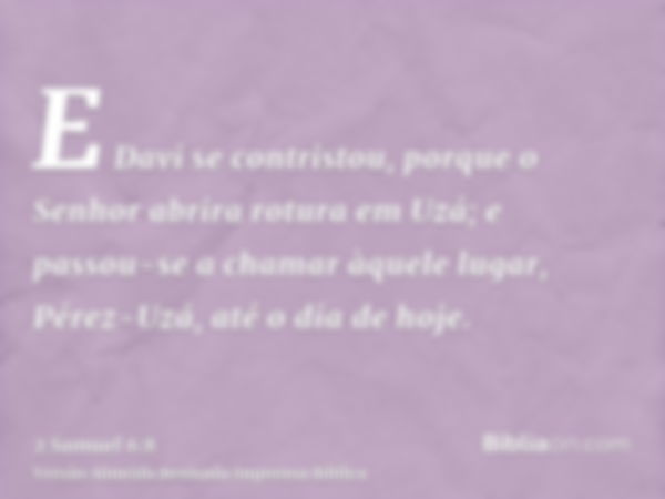 E Davi se contristou, porque o Senhor abrira rotura em Uzá; e passou-se a chamar àquele lugar, Pérez-Uzá, até o dia de hoje.