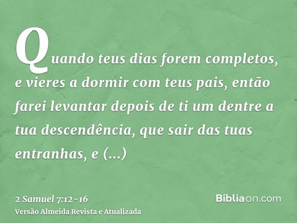 Quando teus dias forem completos, e vieres a dormir com teus pais, então farei levantar depois de ti um dentre a tua descendência, que sair das tuas entranhas, 