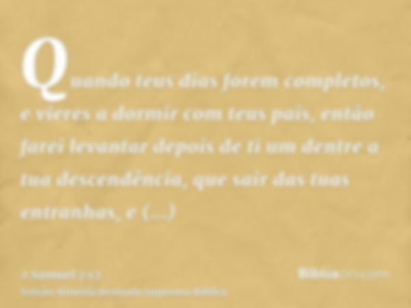 Quando teus dias forem completos, e vieres a dormir com teus pais, então farei levantar depois de ti um dentre a tua descendência, que sair das tuas entranhas, 