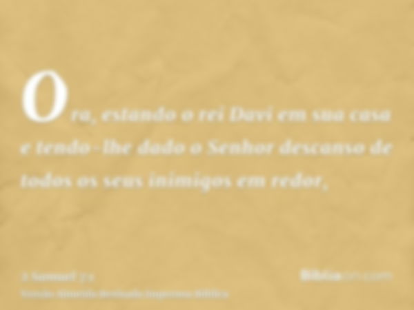 Ora, estando o rei Davi em sua casa e tendo-lhe dado o Senhor descanso de todos os seus inimigos em redor,