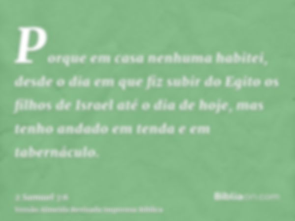 Porque em casa nenhuma habitei, desde o dia em que fiz subir do Egito os filhos de Israel até o dia de hoje, mas tenho andado em tenda e em tabernáculo.