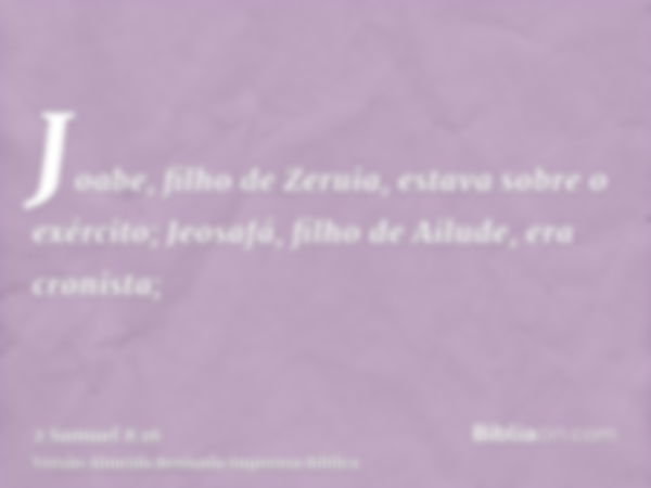 Joabe, filho de Zeruia, estava sobre o exército; Jeosafá, filho de Ailude, era cronista;