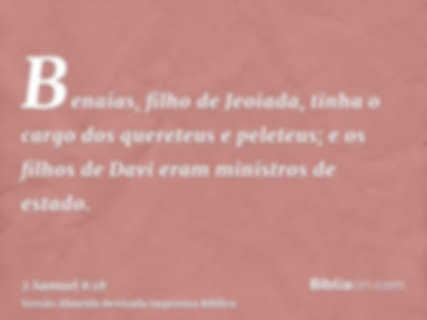 Benaías, filho de Jeoiada, tinha o cargo dos quereteus e peleteus; e os filhos de Davi eram ministros de estado.