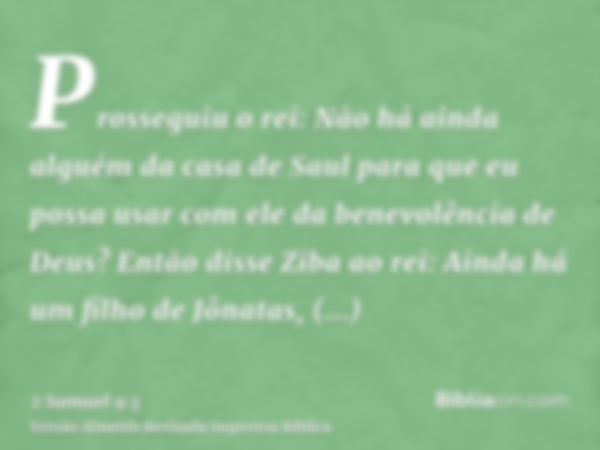 Prosseguiu o rei: Não há ainda alguém da casa de Saul para que eu possa usar com ele da benevolência de Deus? Então disse Ziba ao rei: Ainda há um filho de Jôna