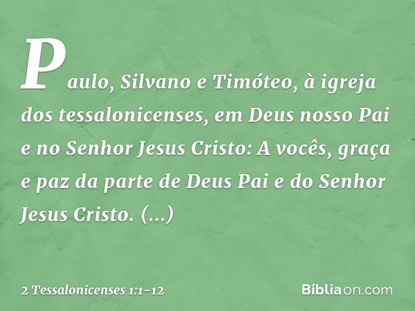 Paulo, Silvano e Timóteo,
à igreja dos tessalonicenses, em Deus nosso Pai e no Senhor Jesus Cristo: A vocês, graça e paz da parte de Deus Pai e do Senhor Jesus 