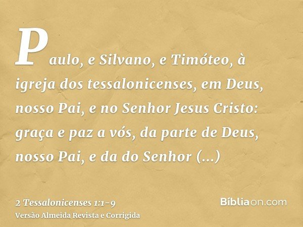Paulo, e Silvano, e Timóteo, à igreja dos tessalonicenses, em Deus, nosso Pai, e no Senhor Jesus Cristo:graça e paz a vós, da parte de Deus, nosso Pai, e da do 